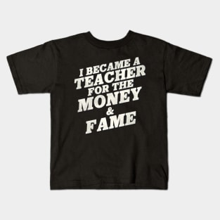 I Became A Teacher For The Money And Fame Kids T-Shirt